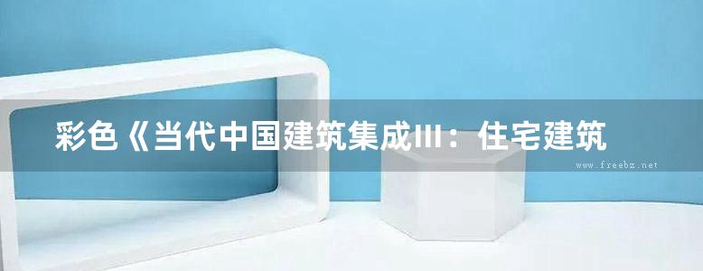 彩色《当代中国建筑集成Ⅲ：住宅建筑 上 》赵崇新 编 2015年版